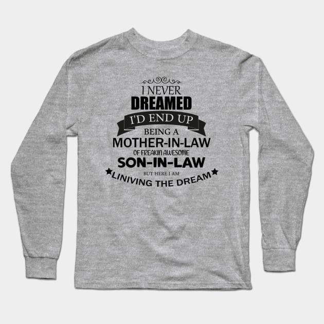 i never Dreamed I'd end up being A Mother-in-law of freakin awesome son-in-law but here i am liniving the dream Long Sleeve T-Shirt by tedd